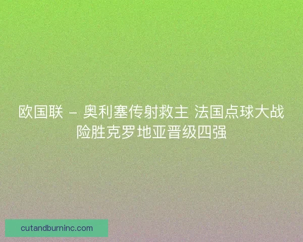 欧国联 - 奥利塞传射救主 法国点球大战险胜克罗地亚晋级四强