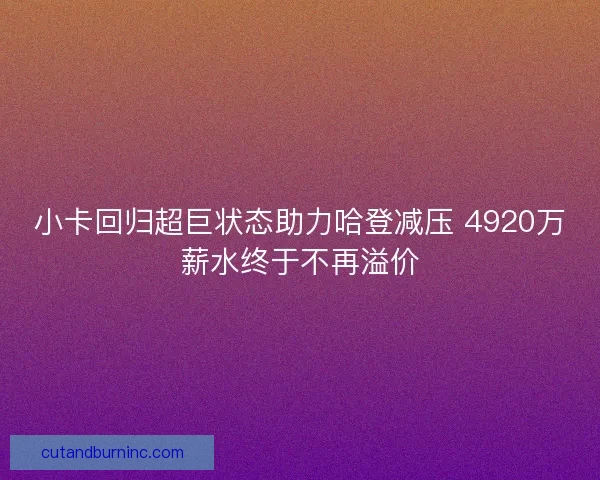 小卡回归超巨状态助力哈登减压 4920万薪水终于不再溢价